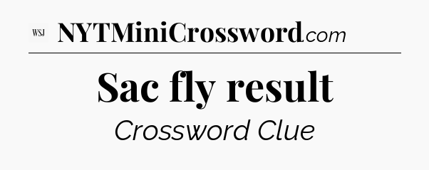 Sac fly result - WSJ Crossword