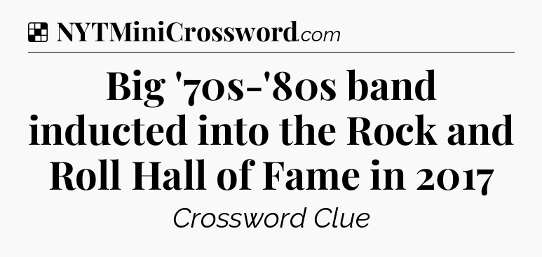 Solution: Big '70s-'80s band inducted into the Rock and Roll Hall of Fame in 2017 - NYT Crossword