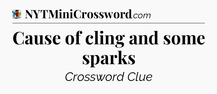 Cause of cling and some sparks Crossword Clue