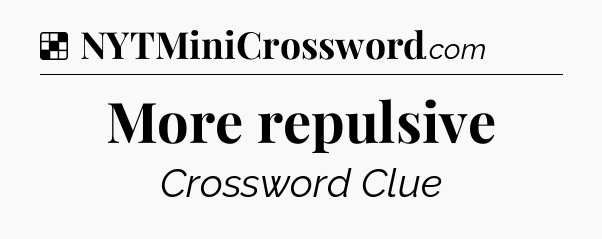 Solution: More repulsive - NYT Crossword
