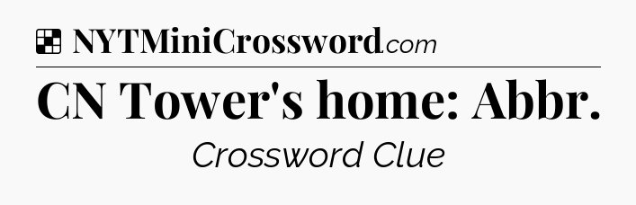 Solution: CN Tower's home: Abbr - NYT Crossword