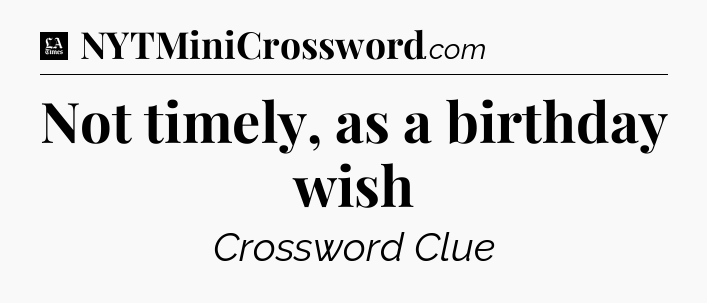 Not timely, as a birthday wish - LA Times Crossword