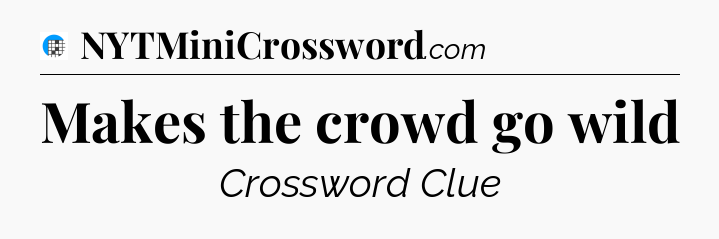 Makes the crowd go wild Crossword Clue