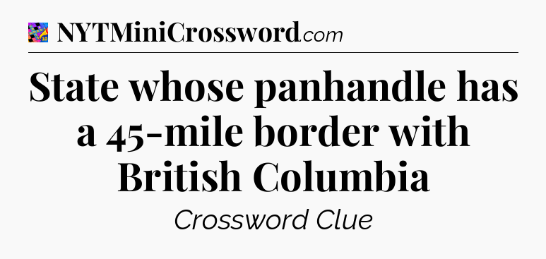 State whose panhandle has a 45-mile border with British Columbia Crossword Clue