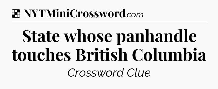 Solution: State whose panhandle touches British Columbia - NYT Crossword