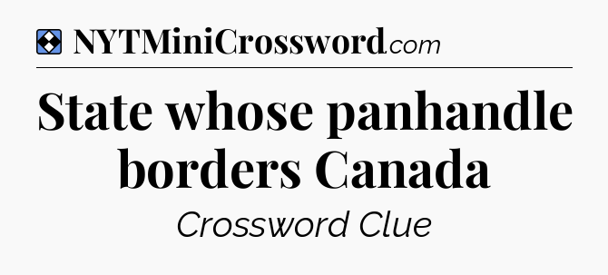 Solution: State whose panhandle borders Canada - NYT Mini Crossword