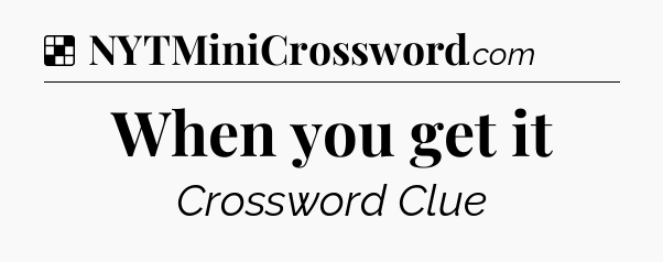 Solution: When you get it - NYT Crossword