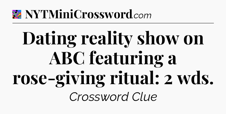 Dating reality show on ABC featuring a rose-giving ritual: 2 wds Crossword Clue
