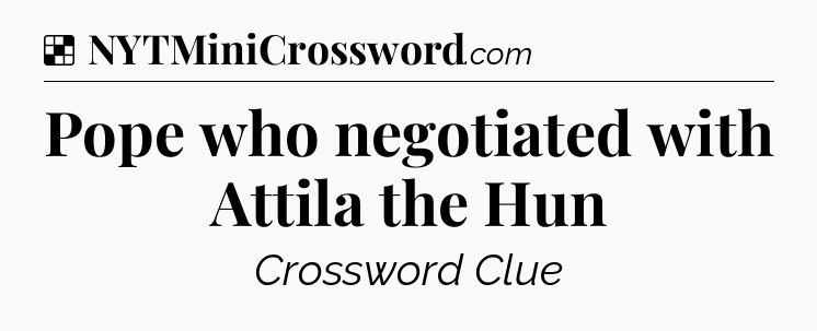 Solution: Pope who negotiated with Attila the Hun - NYT Crossword