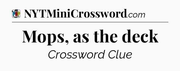 Mops, as the deck Crossword Clue