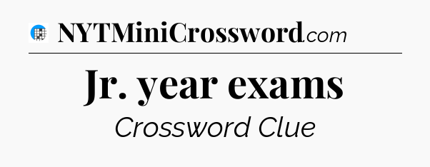 Jr. year exams Crossword Clue
