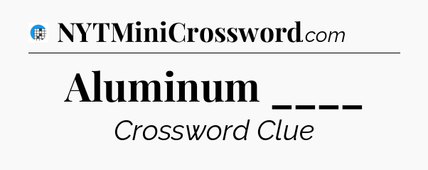 Aluminum ____ Crossword Clue