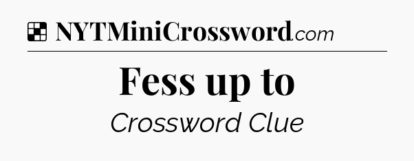 Solution: Fess up to - NYT Crossword