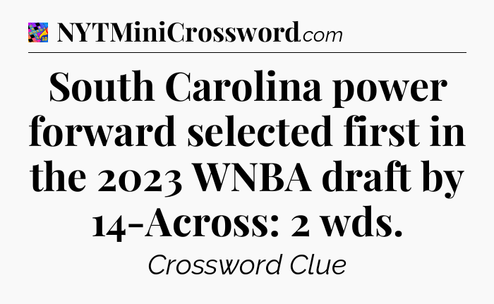 South Carolina power forward selected first in the 2023 WNBA draft by 14-Across: 2 wds Crossword Clue