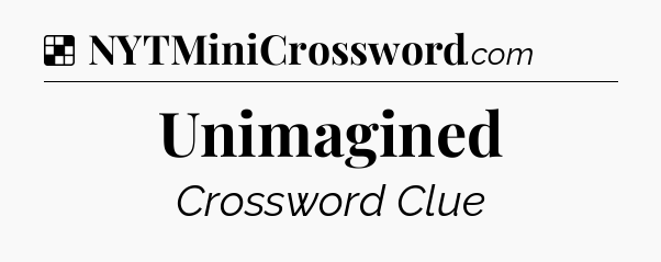 Solution: Unimagined - NYT Crossword