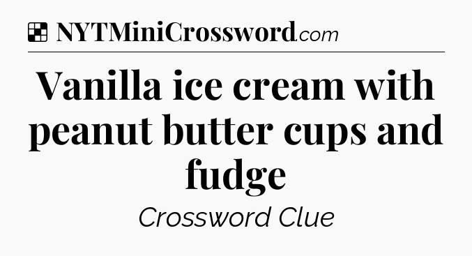 Solution: Vanilla ice cream with peanut butter cups and fudge - NYT Crossword