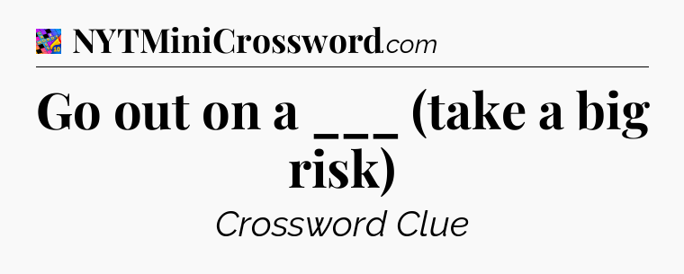Go out on a ___ (take a big risk) Crossword Clue