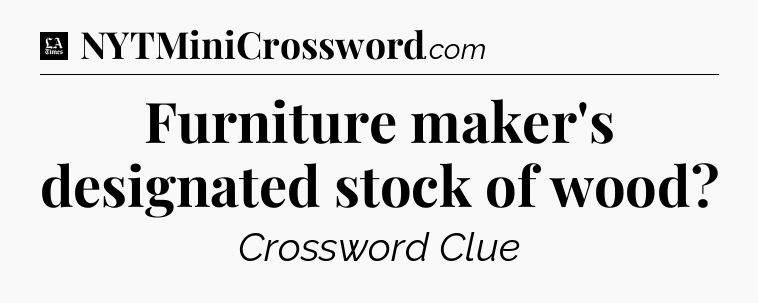 Furniture maker's designated stock of wood - LA Times Crossword
