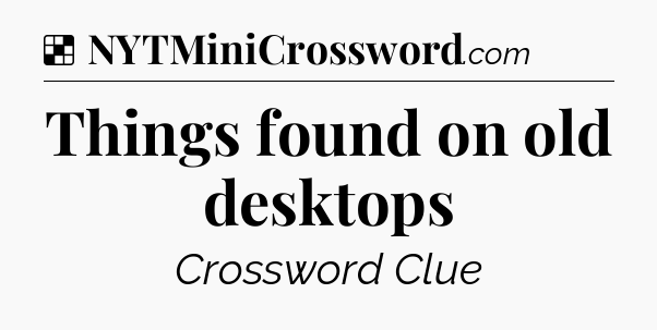 Solution: Things found on old desktops - NYT Crossword