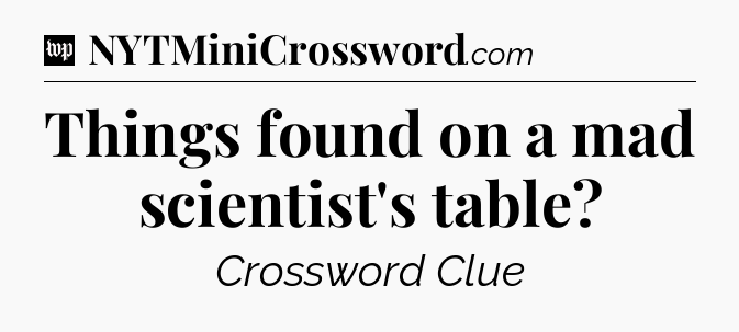 Things found on a mad scientist's table Crossword Clue