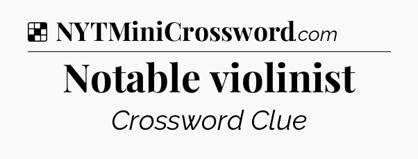 Solution: Notable violinist - NYT Crossword