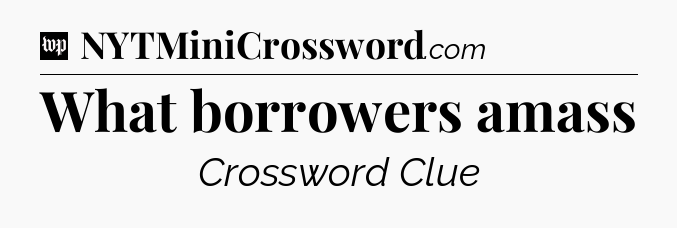 What borrowers amass Crossword Clue