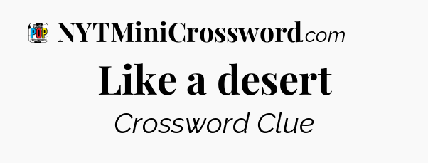 Like a desert Crossword Clue