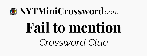 Fail to mention Crossword Clue