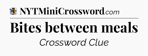 Bites between meals Crossword Clue
