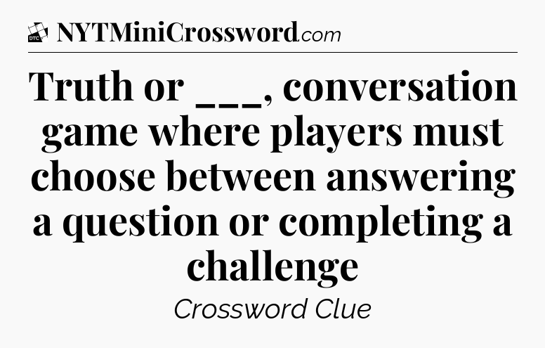 Truth or ___, conversation game where players must choose between answering a question or completing a challenge - Daily Themed Classic Crossword