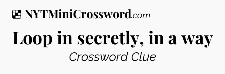 Solution: Loop in secretly, in a way - NYT Crossword