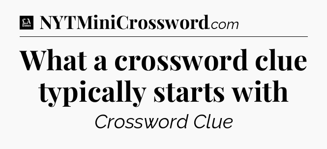 What a crossword clue typically starts with - LA Times Crossword