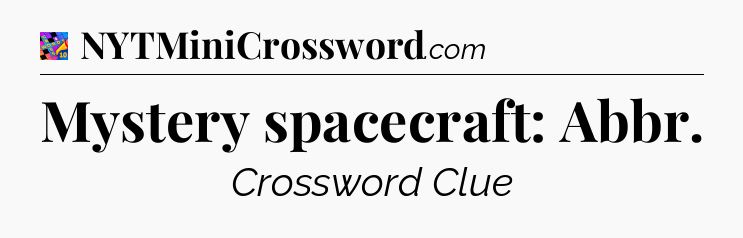 Mystery spacecraft: Abbr Crossword Clue
