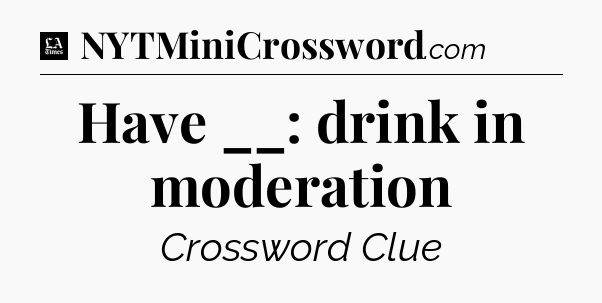 Have __: drink in moderation - LA Times Crossword