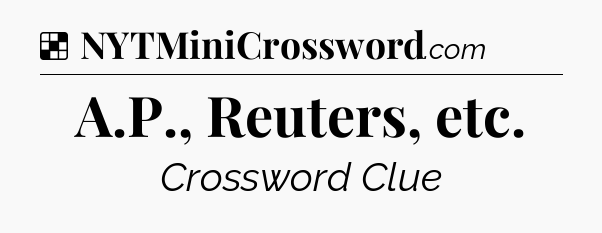 Solution: A.P., Reuters, etc - NYT Crossword