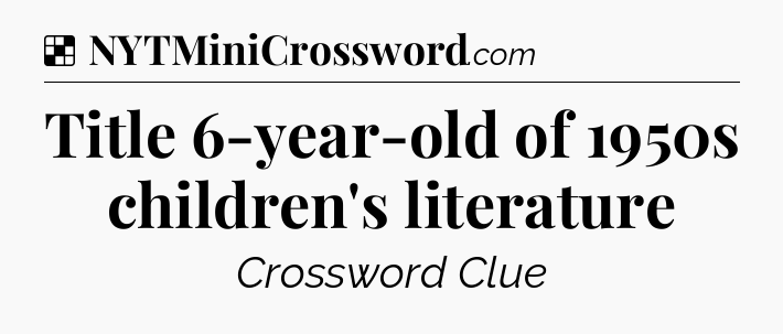 Solution: Title 6-year-old of 1950s children's literature - NYT Crossword