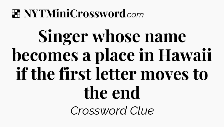 Solution: Singer whose name becomes a place in Hawaii if the first letter moves to the end - NYT Crossword