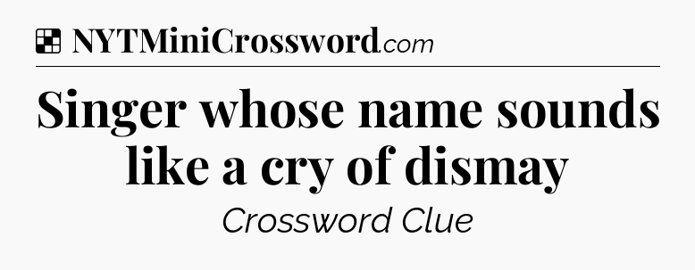 Solution: Singer whose name sounds like a cry of dismay - NYT Crossword