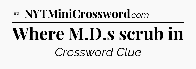 Where M.D.s scrub in - WSJ Crossword