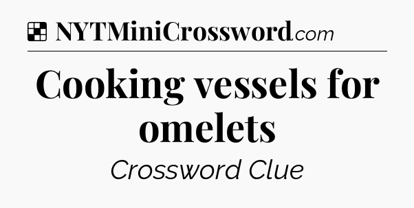 Solution: Cooking vessels for omelets - NYT Crossword