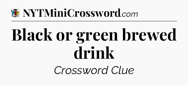 Black or green brewed drink Crossword Clue