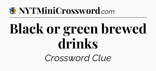 Black or green brewed drinks Crossword Clue