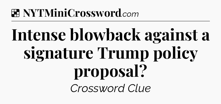 Solution: Intense blowback against a signature Trump policy proposal - NYT Crossword