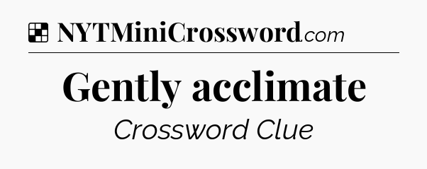 Solution: Gently acclimate - NYT Crossword
