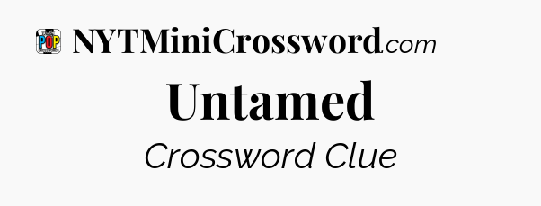 Untamed Crossword Clue