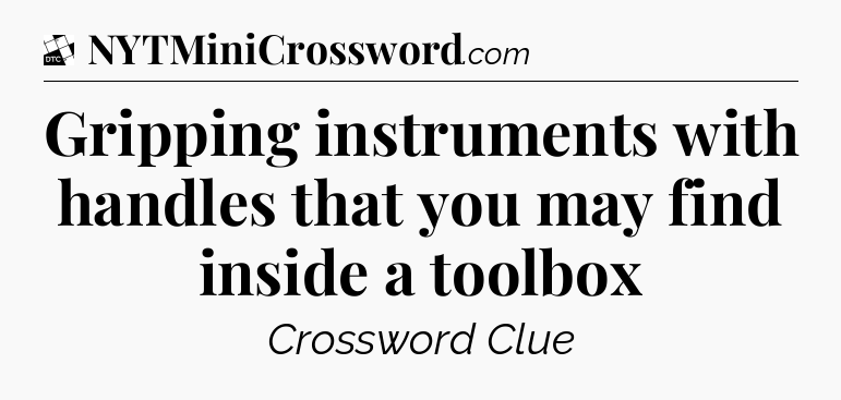 Gripping instruments with handles that you may find inside a toolbox - Daily Themed Classic Crossword