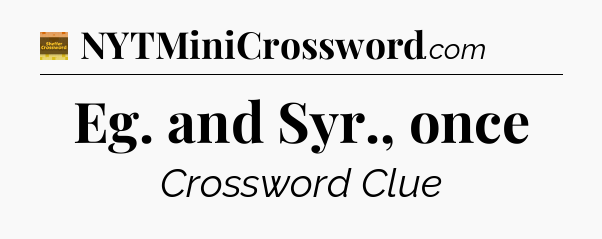 Eg. and Syr., once - Eugene Sheffer Crossword
