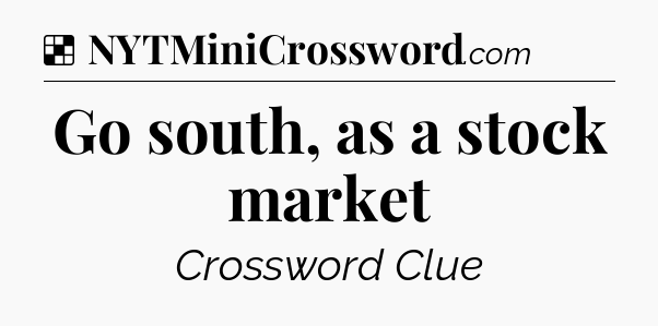 Solution: Go south, as a stock market - NYT Crossword