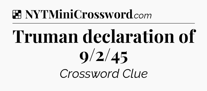 Solution: Truman declaration of 9/2/45 - NYT Crossword