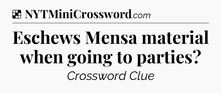 Solution: Eschews Mensa material when going to parties - NYT Crossword